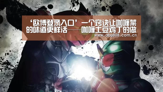 ‘欧博登录入口’一个窍诀让咖喱菜的味道更鲜活——咖喱土豆鸡丁的做法(图3) 欧博